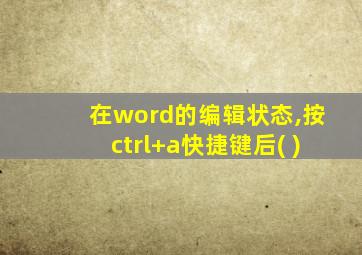 在word的编辑状态,按ctrl+a快捷键后( )